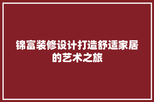 锦富装修设计打造舒适家居的艺术之旅