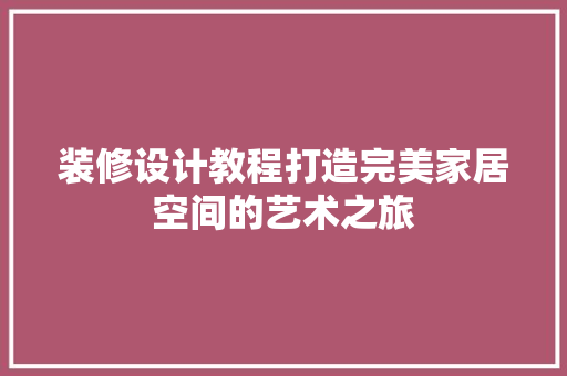 装修设计教程打造完美家居空间的艺术之旅