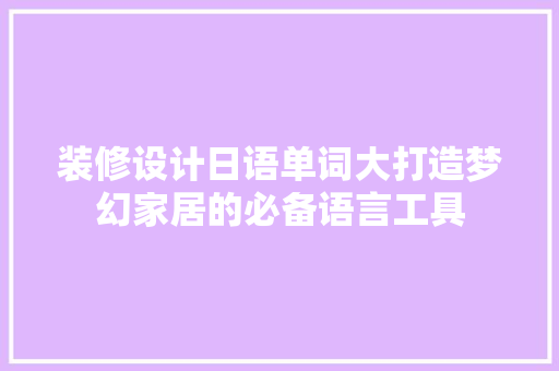 装修设计日语单词大打造梦幻家居的必备语言工具