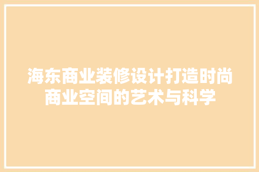 海东商业装修设计打造时尚商业空间的艺术与科学