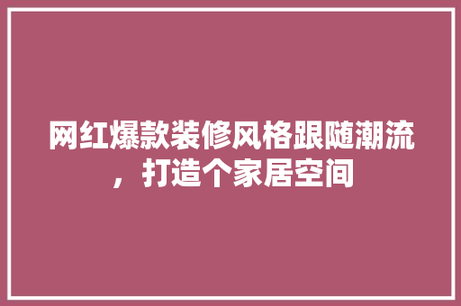 网红爆款装修风格跟随潮流，打造个家居空间