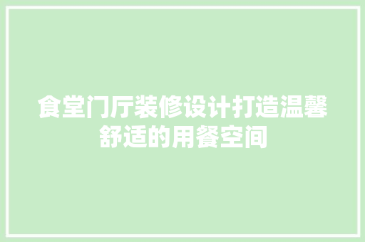 食堂门厅装修设计打造温馨舒适的用餐空间
