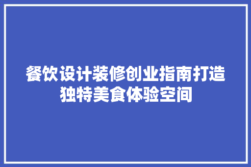 餐饮设计装修创业指南打造独特美食体验空间