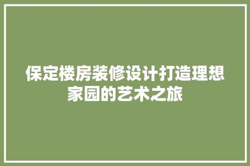 保定楼房装修设计打造理想家园的艺术之旅