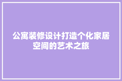 公寓装修设计打造个化家居空间的艺术之旅