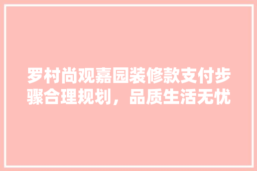 罗村尚观嘉园装修款支付步骤合理规划，品质生活无忧  第1张