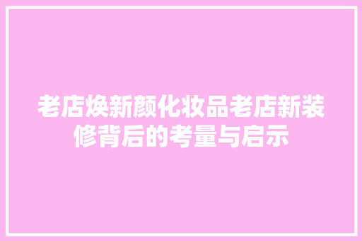 老店焕新颜化妆品老店新装修背后的考量与启示  第1张