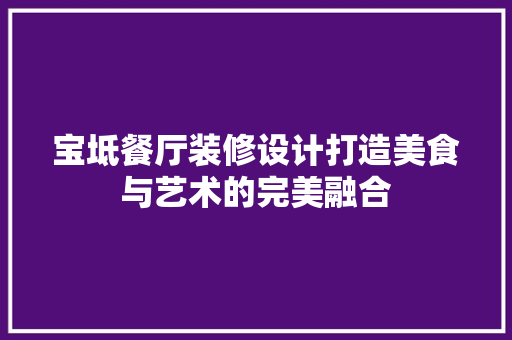 宝坻餐厅装修设计打造美食与艺术的完美融合