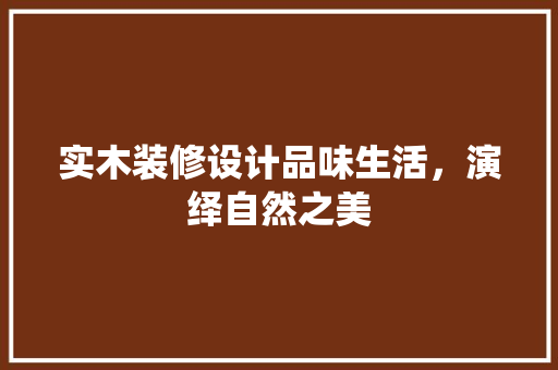 实木装修设计品味生活，演绎自然之美