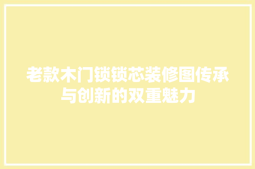 老款木门锁锁芯装修图传承与创新的双重魅力