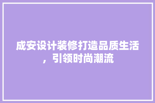 成安设计装修打造品质生活，引领时尚潮流  第1张
