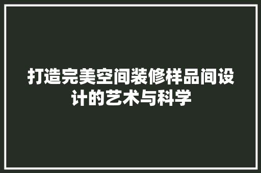 打造完美空间装修样品间设计的艺术与科学