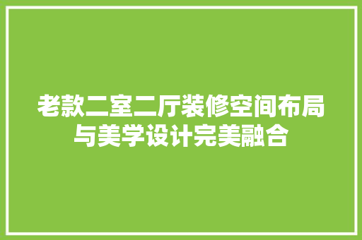 老款二室二厅装修空间布局与美学设计完美融合