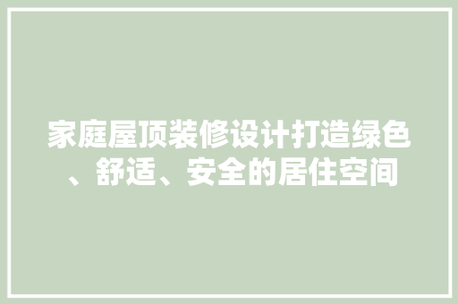 家庭屋顶装修设计打造绿色、舒适、安全的居住空间