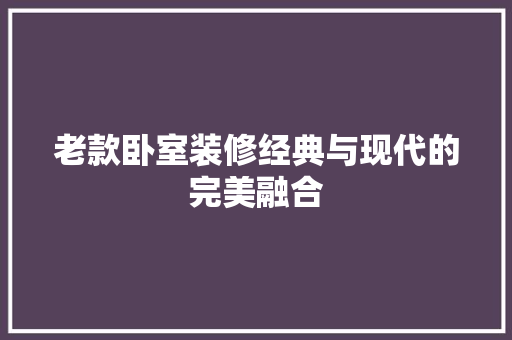 老款卧室装修经典与现代的完美融合  第1张