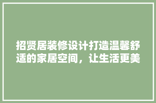 招贤居装修设计打造温馨舒适的家居空间，让生活更美好