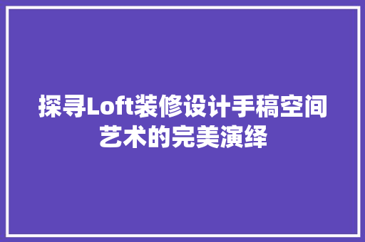 探寻Loft装修设计手稿空间艺术的完美演绎