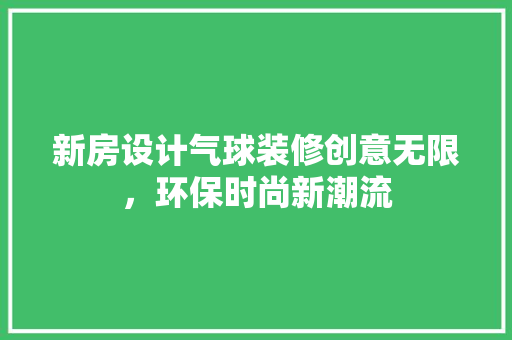 新房设计气球装修创意无限，环保时尚新潮流