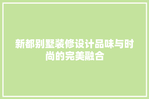 新都别墅装修设计品味与时尚的完美融合