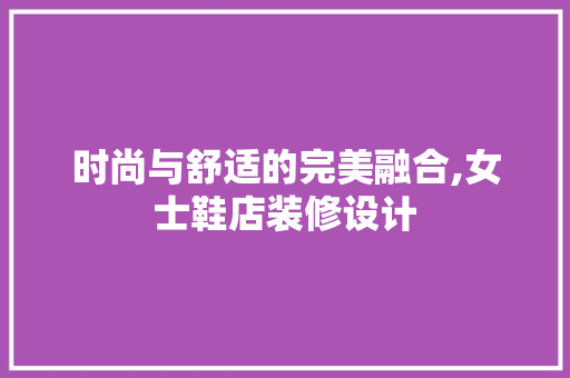 时尚与舒适的完美融合,女士鞋店装修设计  第1张