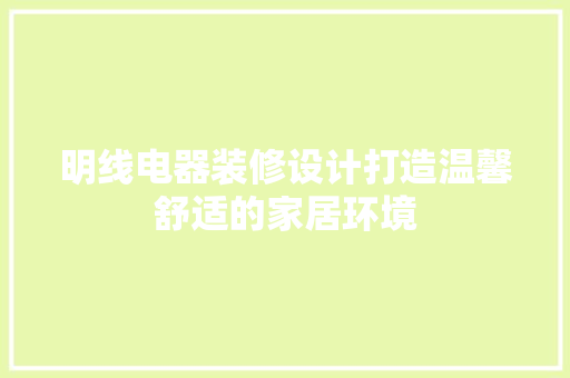 明线电器装修设计打造温馨舒适的家居环境