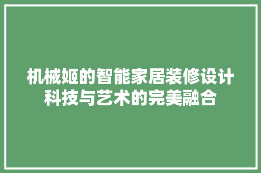 机械姬的智能家居装修设计科技与艺术的完美融合