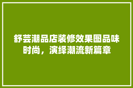 舒芸潮品店装修效果图品味时尚，演绎潮流新篇章