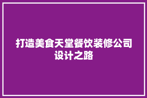打造美食天堂餐饮装修公司设计之路