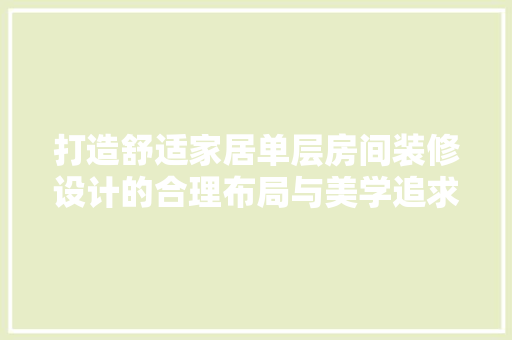 打造舒适家居单层房间装修设计的合理布局与美学追求