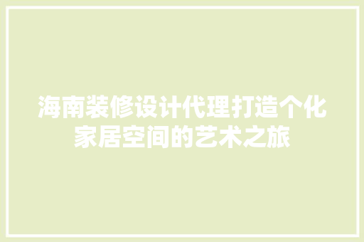 海南装修设计代理打造个化家居空间的艺术之旅  第1张