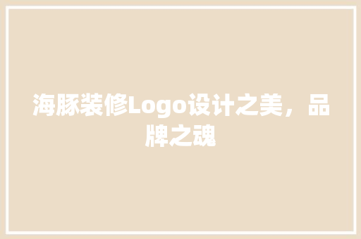 海豚装修Logo设计之美，品牌之魂