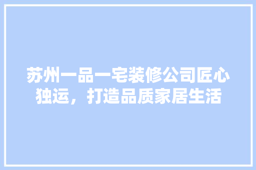 苏州一品一宅装修公司匠心独运，打造品质家居生活