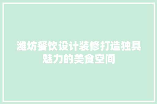 潍坊餐饮设计装修打造独具魅力的美食空间  第1张