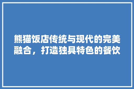 熊猫饭店传统与现代的完美融合，打造独具特色的餐饮空间