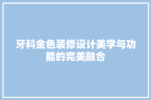 牙科金色装修设计美学与功能的完美融合