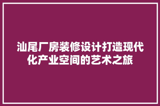 汕尾厂房装修设计打造现代化产业空间的艺术之旅