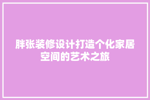 胖张装修设计打造个化家居空间的艺术之旅  第1张