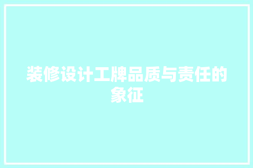 装修设计工牌品质与责任的象征  第1张