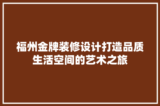 福州金牌装修设计打造品质生活空间的艺术之旅  第1张