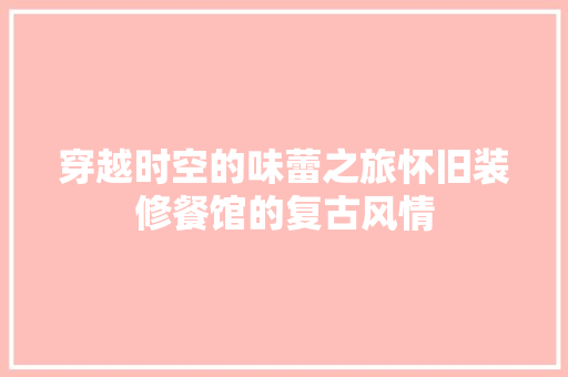 穿越时空的味蕾之旅怀旧装修餐馆的复古风情