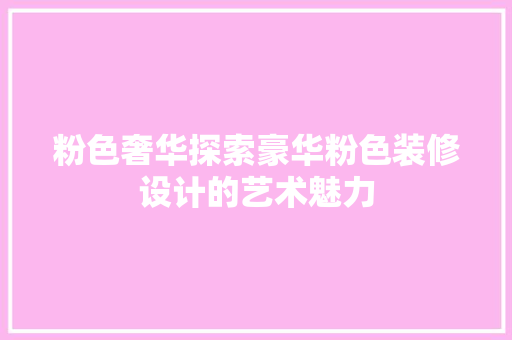 粉色奢华探索豪华粉色装修设计的艺术魅力