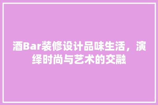 酒Bar装修设计品味生活，演绎时尚与艺术的交融  第1张