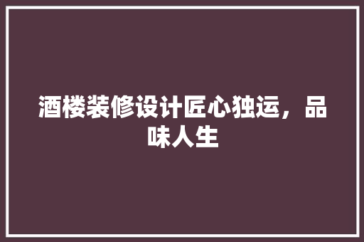酒楼装修设计匠心独运，品味人生