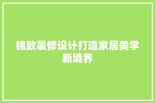 锦致装修设计打造家居美学新境界  第1张