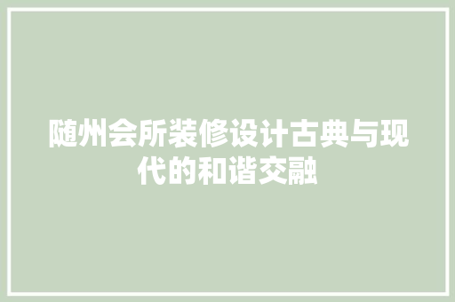 随州会所装修设计古典与现代的和谐交融  第1张