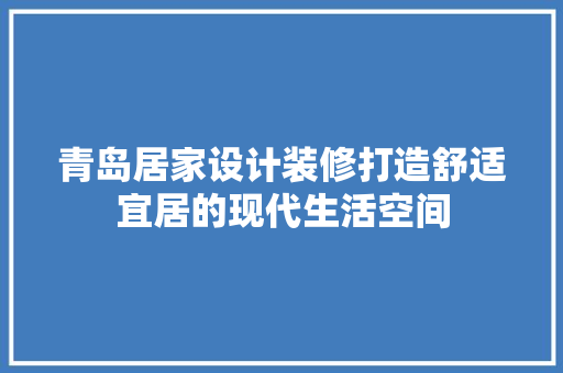 青岛居家设计装修打造舒适宜居的现代生活空间  第1张
