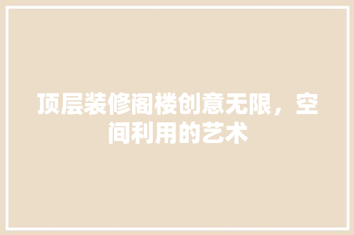 顶层装修阁楼创意无限，空间利用的艺术  第1张