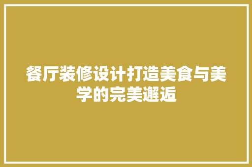 餐厅装修设计打造美食与美学的完美邂逅