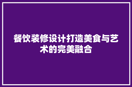 餐饮装修设计打造美食与艺术的完美融合