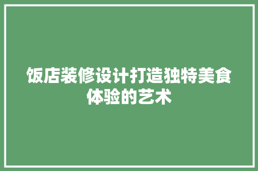 饭店装修设计打造独特美食体验的艺术